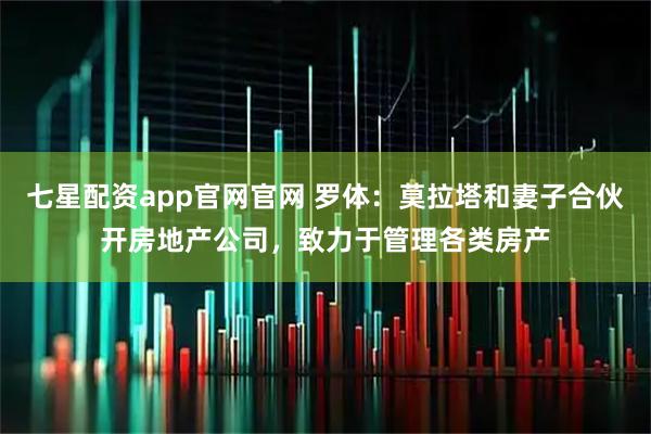 七星配资app官网官网 罗体：莫拉塔和妻子合伙开房地产公司，致力于管理各类房产
