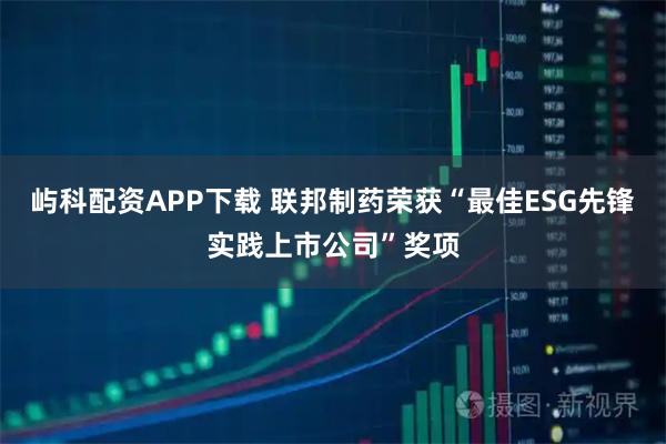 屿科配资APP下载 联邦制药荣获“最佳ESG先锋实践上市公司”奖项