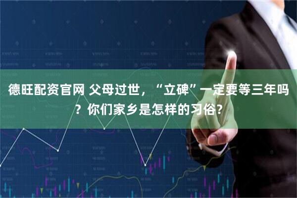 德旺配资官网 父母过世，“立碑”一定要等三年吗？你们家乡是怎样的习俗？