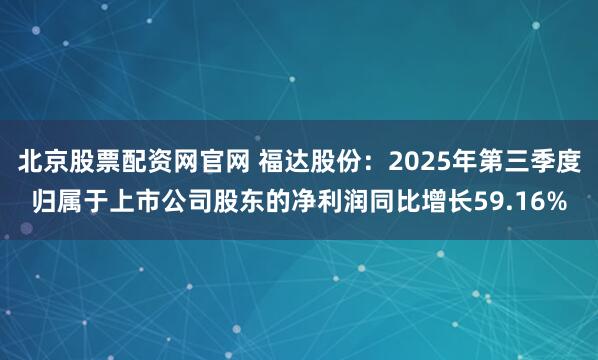 北京股票配资网官网 福达股份：2025年第三季度归属于上市公司股东的净利润同比增长59.16%