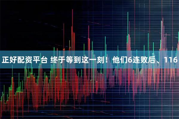 正好配资平台 终于等到这一刻！他们6连败后、116