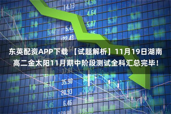 东英配资APP下载 【试题解析】11月19日湖南高二金太阳11月期中阶段测试全科汇总完毕！