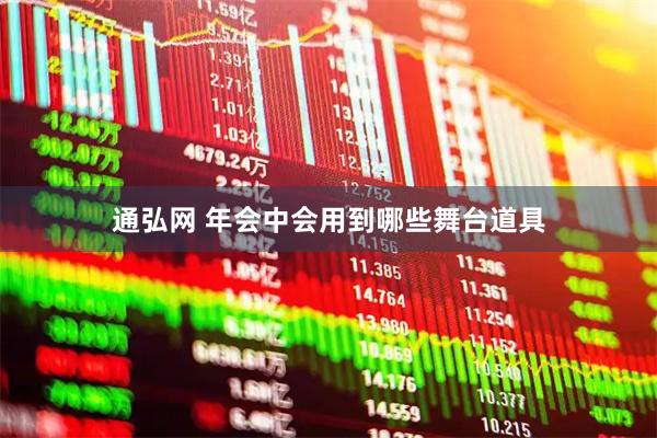 通弘网 年会中会用到哪些舞台道具