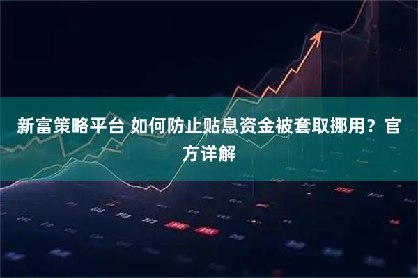新富策略平台 如何防止贴息资金被套取挪用？官方详解